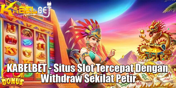 KABELBET - Situs Slot Tercepat Dengan Withdraw Sekilat Petir